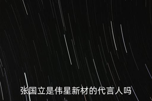 張國(guó)立是偉星新材的代言人嗎