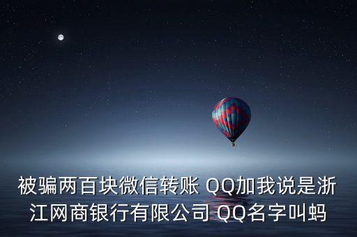 被騙兩百塊微信轉賬 QQ加我說是浙江網(wǎng)商銀行有限公司 QQ名字叫螞