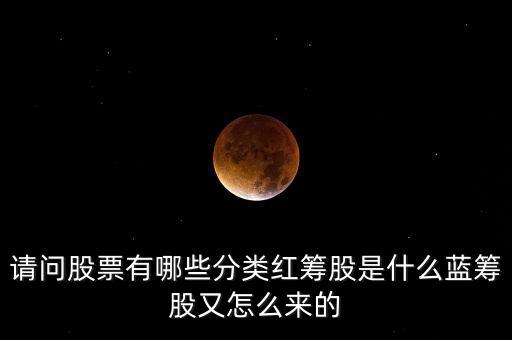 請(qǐng)問股票有哪些分類紅籌股是什么藍(lán)籌股又怎么來(lái)的