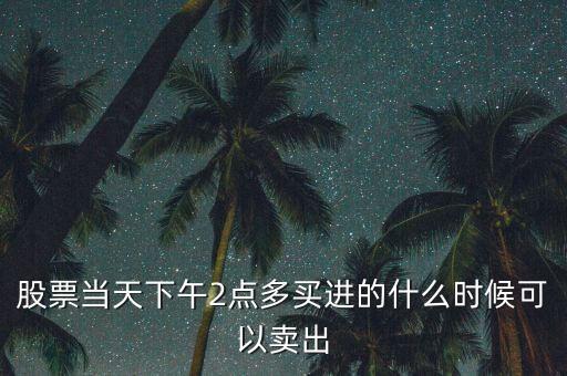 股票當天下午2點多買進的什么時候可以賣出