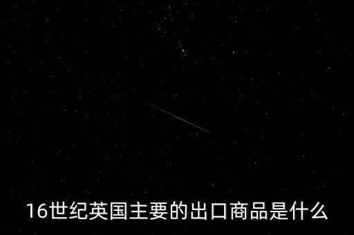 英國主要出口的商品是什么，英格蘭主要出口產(chǎn)品什么