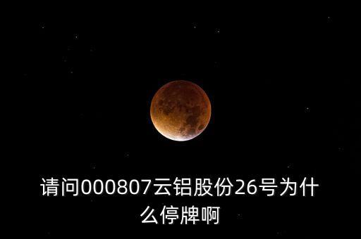 請(qǐng)問000807云鋁股份26號(hào)為什么停牌啊