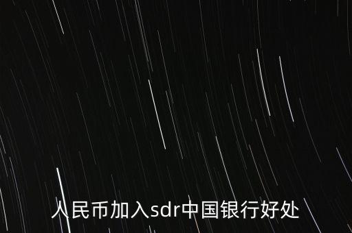 人民幣sdr有什么好處，人民幣加入SDR對老百姓有什么好處