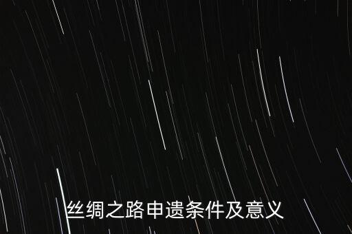 絲綢之路申遺條件及意義