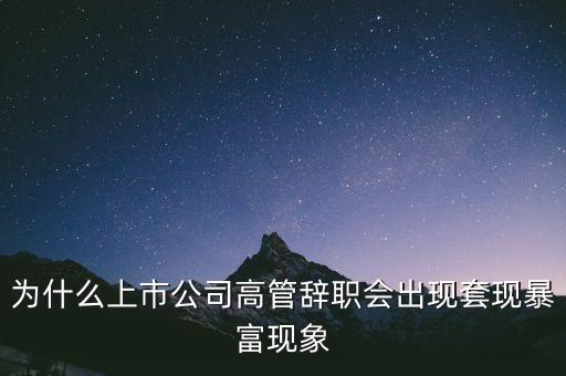 套現(xiàn)富豪是什么意思，為什么上市公司高管辭職會出現(xiàn)套現(xiàn)暴富現(xiàn)象