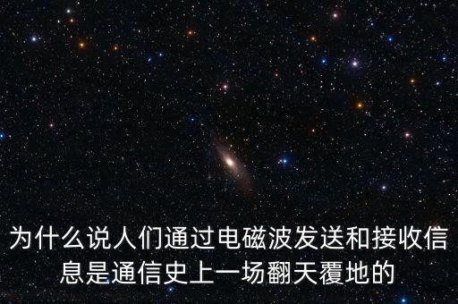 為什么說人們通過電磁波發(fā)送和接收信息是通信史上一場翻天覆地的