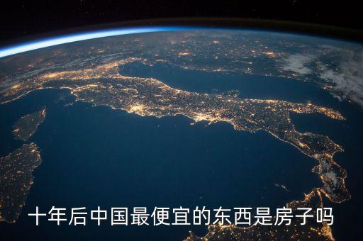 十年后中國(guó)最便宜的東西是房子嗎