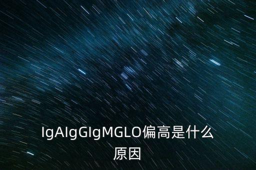 IgAIgGIgMGLO偏高是什么原因