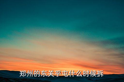 鄭州的東關(guān)乎屯什么時(shí)候拆