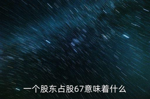 一個股東占股67意味著什么