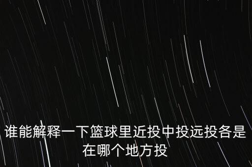 誰(shuí)能解釋一下籃球里近投中投遠(yuǎn)投各是在哪個(gè)地方投
