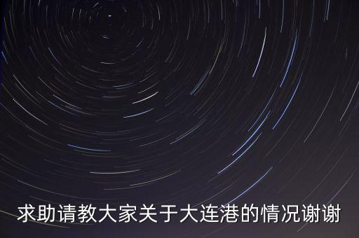 求助請教大家關(guān)于大連港的情況謝謝