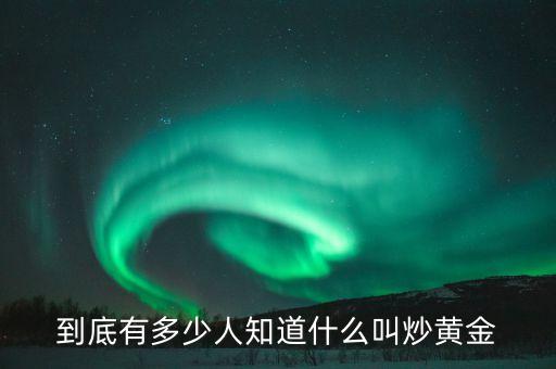 到底有多少人知道什么叫炒黃金