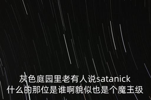 灰色庭園里老有人說satanick什么的那位是誰(shuí)啊貌似也是個(gè)魔王級(jí)