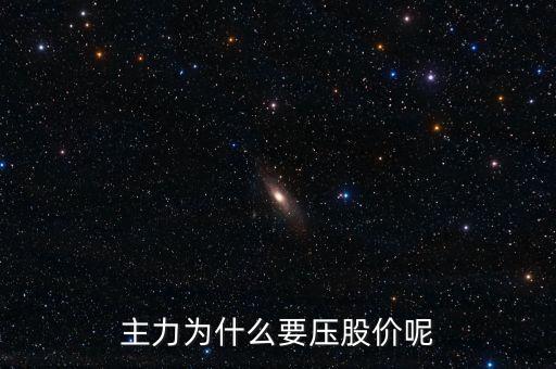 為什么主力壓著股價(jià)，懂行的來解釋下為什么主力會(huì)持續(xù)打壓股價(jià)