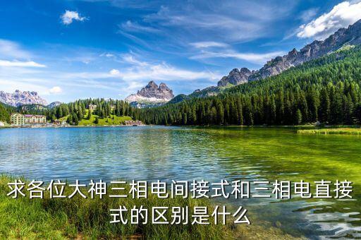 求各位大神三相電間接式和三相電直接式的區(qū)別是什么