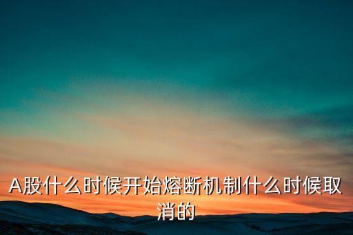 A股什么時候開始熔斷機制什么時候取消的