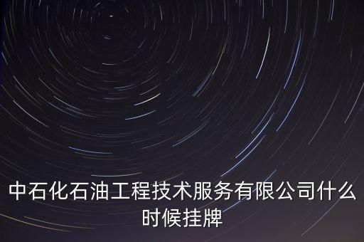 中石化石油工程技術(shù)服務(wù)有限公司什么時(shí)候掛牌