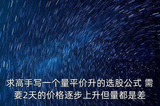 every在同花順中用什么表示，求高手寫一個量平價升的選股公式 需要2天的價格逐步上升但量都是差