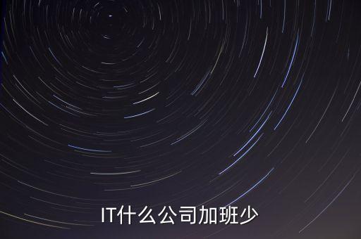 it行業(yè)什么職業(yè)加班少，IT什么公司加班少