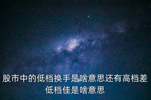 股市中的低檔換手是啥意思還有高檔差低檔佳是啥意思