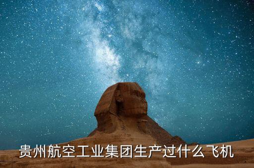 貴州航空工業(yè)集團(tuán)生產(chǎn)過什么飛機(jī)