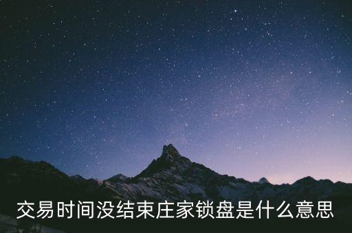 交易時(shí)間沒結(jié)束莊家鎖盤是什么意思