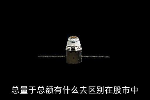 股票總金額大于小有什么區(qū)別，總量于總額有什么去區(qū)別在股市中