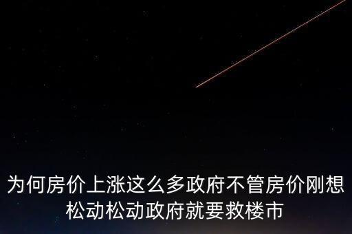 為何房?jī)r(jià)上漲這么多政府不管房?jī)r(jià)剛想松動(dòng)松動(dòng)政府就要救樓市