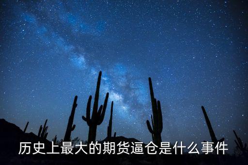 期貨是什么逼倉，歷史上最大的期貨逼倉是什么事件