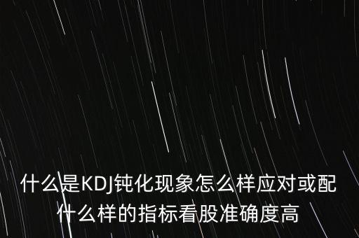 什么是kdj高位鈍化，KDJ鈍化是什么意思