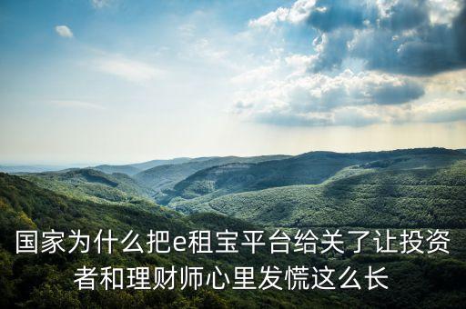 國家為什么把e租寶平臺給關(guān)了讓投資者和理財師心里發(fā)慌這么長