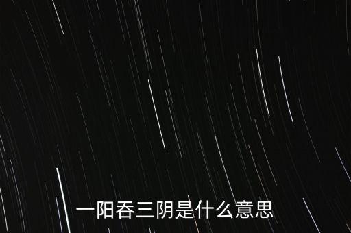 一陽(yáng)吞三陰是什么意思