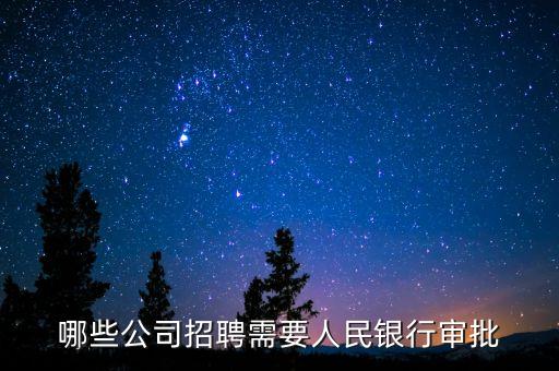 金融機(jī)構(gòu)什么人民銀行需批準(zhǔn)，哪些公司招聘需要人民銀行審批