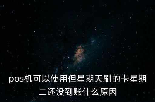 pos機(jī)可以使用但星期天刷的卡星期二還沒到賬什么原因