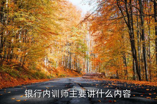 銀行內(nèi)訓師主要講什么內(nèi)容