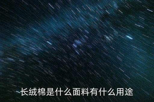 長(zhǎng)絨棉是什么面料有什么用途