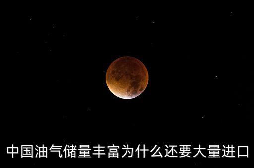 中國(guó)油氣儲(chǔ)量豐富為什么還要大量進(jìn)口