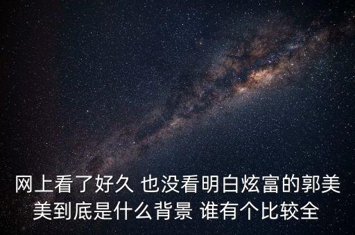 網(wǎng)上看了好久 也沒看明白炫富的郭美美到底是什么背景 誰有個(gè)比較全