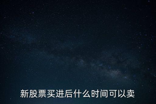 新股什么時候賣，新股如果中簽之后什么時候可以賣出
