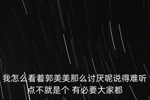 我怎么看著郭美美那么討厭呢說得難聽點(diǎn)不就是個(gè) 有必要大家都