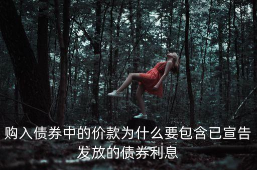 購入債券中的價款為什么要包含已宣告發(fā)放的債券利息