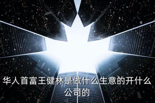 華人首富王健林是做什么生意的開什么公司的