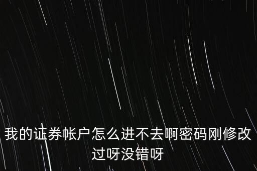 我的證券帳戶怎么進(jìn)不去啊密碼剛修改過呀?jīng)]錯(cuò)呀