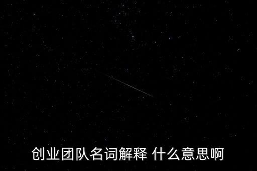 創(chuàng)業(yè)團(tuán)隊(duì)名詞解釋 什么意思啊