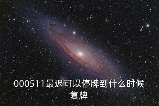 000511最遲可以停牌到什么時(shí)候復(fù)牌