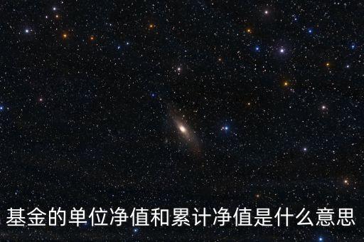 基金的單位凈值和累計凈值是什么意思，基金里的單位凈值與累計凈值是什么意思