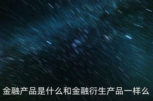 什么是金融產(chǎn)品，金融產(chǎn)品是什么和金融衍生產(chǎn)品一樣么