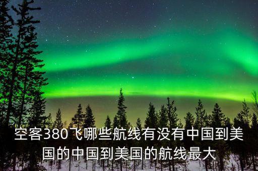 空客380飛哪些航線有沒有中國到美國的中國到美國的航線最大