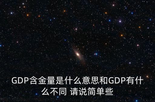gdp含金量什么意思，GDP含金量是什么意思和GDP有什么不同 請(qǐng)說簡單些